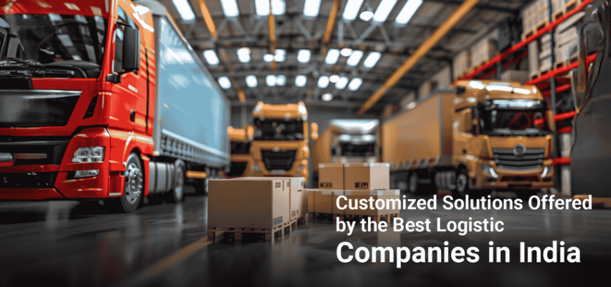 Customized Solutions Offered by the Best Logistic Companies in India
