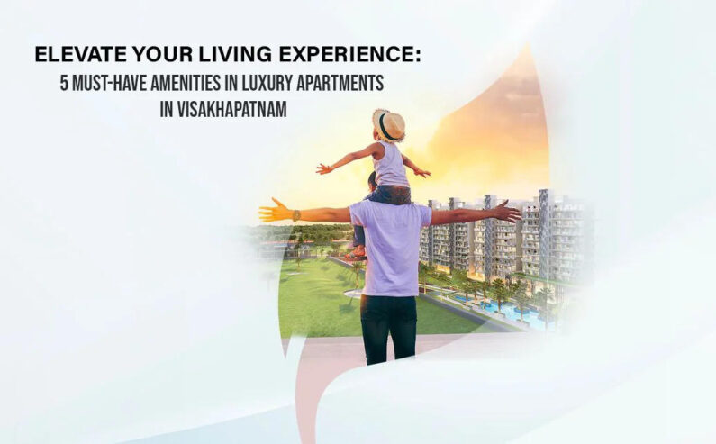 Elevate Your Living Experience: 5 Must-Have Amenities in Luxury Apartments in Visakhapatnam