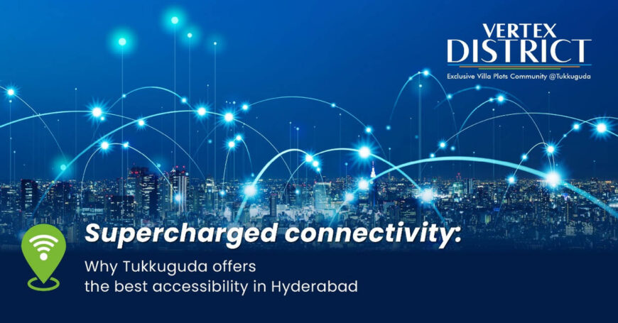 Supercharged connectivity: Why Tukkuguda offers the best accessibility in Hyderabad